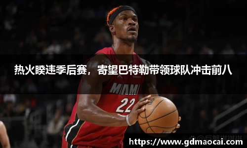 热火睽违季后赛，寄望巴特勒带领球队冲击前八
