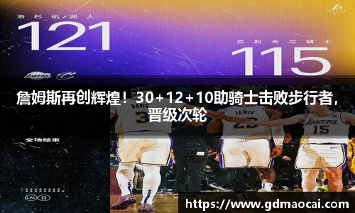 詹姆斯再创辉煌！30+12+10助骑士击败步行者，晋级次轮