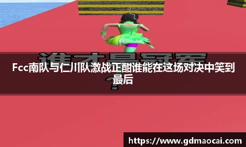 Fcc南队与仁川队激战正酣谁能在这场对决中笑到最后
