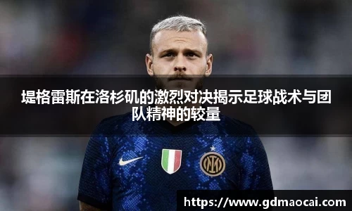 堤格雷斯在洛杉矶的激烈对决揭示足球战术与团队精神的较量
