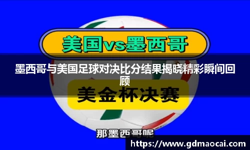 墨西哥与美国足球对决比分结果揭晓精彩瞬间回顾