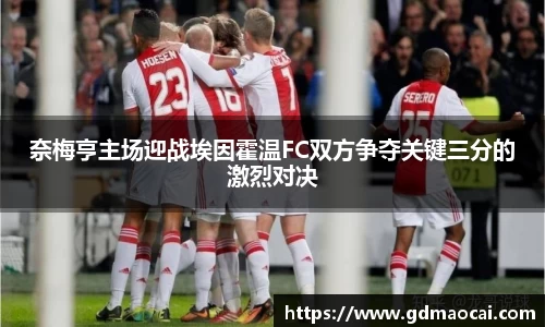 奈梅亨主场迎战埃因霍温FC双方争夺关键三分的激烈对决