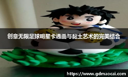 创意无限足球明星卡通画与黏土艺术的完美结合