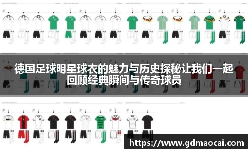 德国足球明星球衣的魅力与历史探秘让我们一起回顾经典瞬间与传奇球员