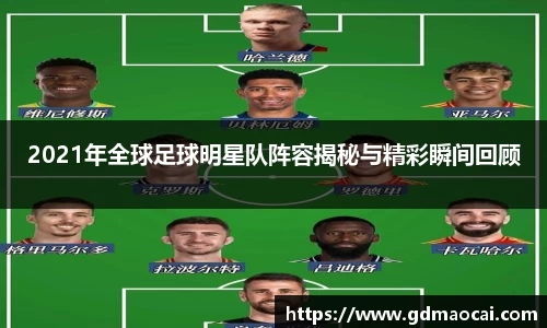 2021年全球足球明星队阵容揭秘与精彩瞬间回顾