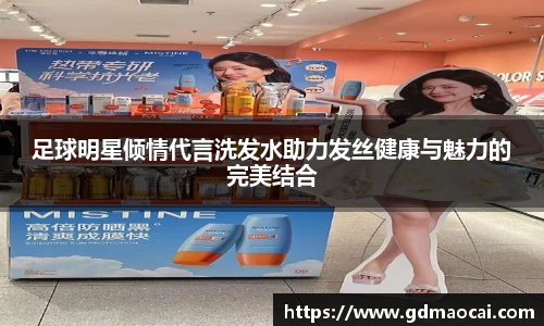 足球明星倾情代言洗发水助力发丝健康与魅力的完美结合